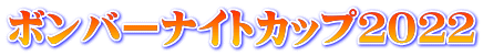ボンバーナイトカップ２０２２