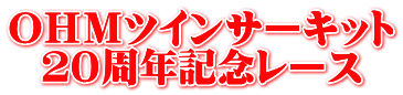 ＯＨＭツインサーキット ２０周年記念レース