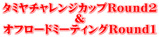 タミヤチャレンジカップＲｏｕｎｄ２ ＆ オフロードミーティングＲｏｕｎｄ１