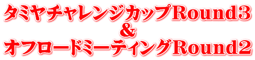 タミヤチャレンジカップRound3 & オフロードミーティングRound2